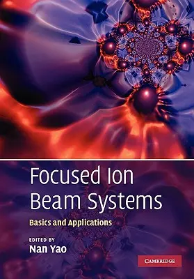 Sisteme de fascicule de ioni focalizate: Bazele și aplicațiile - Focused Ion Beam Systems: Basics and Applications
