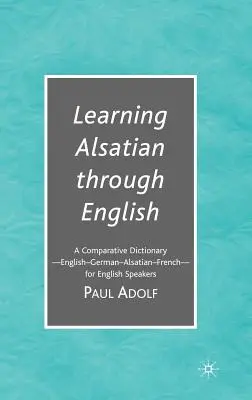 Învățarea limbii alsaciene prin intermediul limbii engleze: A Comparative Dictionary--English - German - Alsatian - French--For English Speakers - Learning Alsatian Through English: A Comparative Dictionary--English - German - Alsatian - French--For English Speakers