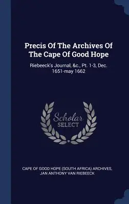 Precis al arhivelor de la Capul Bunei Speranțe: Riebeeck's Journal, &c., Pt. 1-3, Dec. 1651-may 1662 (Cape of Good Hope (South Africa) Archive) - Precis Of The Archives Of The Cape Of Good Hope: Riebeeck's Journal, &c., Pt. 1-3, Dec. 1651-may 1662 (Cape of Good Hope (South Africa) Archive)