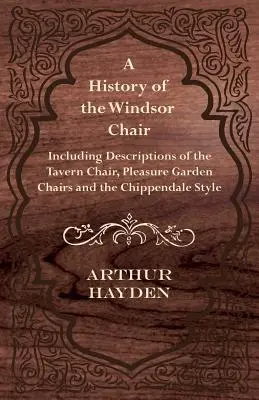 O istorie a scaunului Windsor - inclusiv descrieri ale scaunului de tavernă, ale scaunelor de grădină pentru plăceri și ale stilului Chippendale - A History of the Windsor Chair - Including Descriptions of the Tavern Chair, Pleasure Garden Chairs and the Chippendale Style