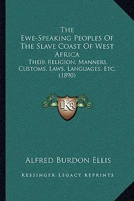 The Ewe-Speaking Peoples Of The Slave Coast Of West Africa: Religion, Manners, Customs, Laws, Languages, Etc. (1890) - The Ewe-Speaking Peoples Of The Slave Coast Of West Africa: Their Religion, Manners, Customs, Laws, Languages, Etc. (1890)