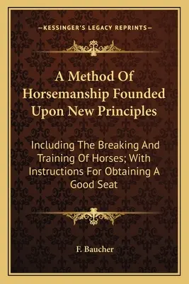 A Method Of Horsemanship Founded Upon New Principles: Inclusiv dresarea și dresajul cailor; cu instrucțiuni pentru obținerea unui scaun bun - A Method Of Horsemanship Founded Upon New Principles: Including The Breaking And Training Of Horses; With Instructions For Obtaining A Good Seat