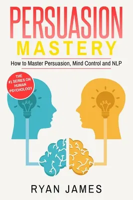 Persuasiune: Mastery- Cum să stăpânești persuasiunea, controlul minții și NLP (Persuasion Series) (Volume 2) - Persuasion: Mastery- How to Master Persuasion, Mind Control and NLP (Persuasion Series) (Volume 2)