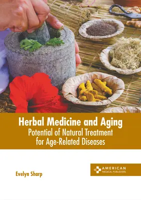 Medicina pe bază de plante și îmbătrânirea: Potențialul tratamentului natural pentru bolile legate de vârstă - Herbal Medicine and Aging: Potential of Natural Treatment for Age-Related Diseases