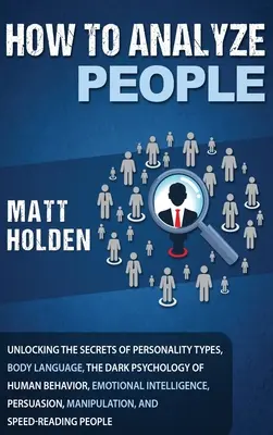 Cum să analizezi oamenii: Dezlegarea secretelor tipurilor de personalitate, limbajului corpului, psihologia întunecată a comportamentului uman, inteligența emoțională - How to Analyze People: Unlocking the Secrets of Personality Types, Body Language, The Dark Psychology of Human Behavior, Emotional Intelligen