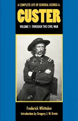 Viața completă a generalului George A. Custer, volumul 1: Prin Războiul Civil - A Complete Life of General George A. Custer, Volume 1: Through the Civil War