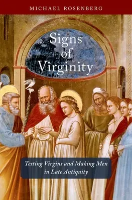 Semnele virginității: Testarea fecioarelor și crearea bărbaților în Antichitatea târzie - Signs of Virginity: Testing Virgins and Making Men in Late Antiquity