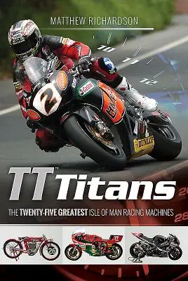 Tt Titans: Cele mai bune douăzeci și cinci de mașini de curse de pe Isle of Man - Tt Titans: The Twenty-Five Greatest Isle of Man Racing Machines
