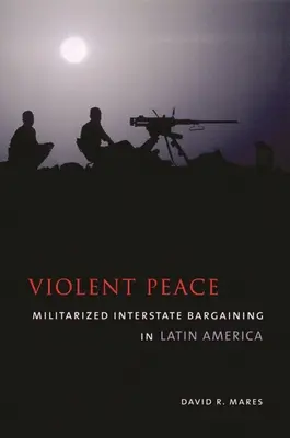 Pace violentă: Negocierea interstatală militarizată în America Latină - Violent Peace: Militarized Interstate Bargaining in Latin America