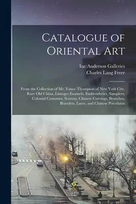 Catalog de artă orientală: Din colecția domnului Vance Thompson din New York City. China veche rară, emailuri de Limoges, broderii, samplers, C - Catalogue of Oriental Art: From the Collection of Mr. Vance Thompson of New York City. Rare Old China, Limoges Enamels, Embroideries, Samplers, C