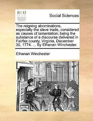 Abominațiile domnești, în special comerțul cu sclavi, considerate drept motive de lamentare; fiind substanța unui discurs ținut în Fairfax Co - The Reigning Abominations, Especially the Slave Trade, Considered as Causes of Lamentation; Being the Substance of a Discourse Delivered in Fairfax Co