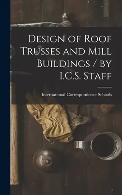 Proiectarea fermei de acoperiș și a clădirilor de moară / de personalul I.C.S. - Design of Roof Trusses and Mill Buildings / by I.C.S. Staff