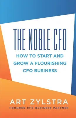 CFO-ul nobil: Cum să începi și să dezvolți o afacere de CFO înfloritoare - The Noble CFO: How to Start and Grow a Flourishing CFO Business