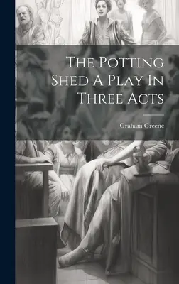 The Potting Shed O piesă în trei acte - The Potting Shed A Play In Three Acts