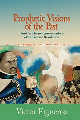 Viziuni profetice ale trecutului: Reprezentări pancaribiene ale revoluției haitiene - Prophetic Visions of the Past: Pan-Caribbean Representations of the Haitian Revolution