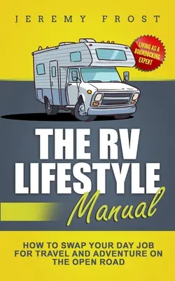 The RV Lifestyle Manual: Condiții de viață ca un expert Boondocking - Cum să schimbați locul de muncă de zi pentru călătorie și aventură pe drumul deschis - The RV Lifestyle Manual: Living as a Boondocking Expert - How to Swap Your Day Job for Travel and Adventure on the Open Road