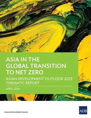 Asia în tranziția globală către Net Zero: Raport tematic privind perspectivele de dezvoltare ale Asiei 2023 - Asia in the Global Transition to Net Zero: Asian Development Outlook 2023 Thematic Report