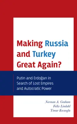 Making Russia and Turkey Great Again? Putin și Erdogan în căutarea imperiilor pierdute și a puterii autocratice - Making Russia and Turkey Great Again?: Putin and Erdogan in Search of Lost Empires and Autocratic Power