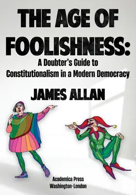 Epoca prostiei: Ghidul îndoielnicului pentru constituționalism într-o democrație modernă (A Doubter's Guide to Constitutionalism in a Modern Democracy) - The Age of Foolishness: A Doubter's Guide to Constitutionalism in a Modern Democracy