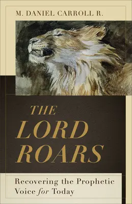 Domnul răcnește: Recuperarea vocii profetice pentru ziua de azi - The Lord Roars: Recovering the Prophetic Voice for Today