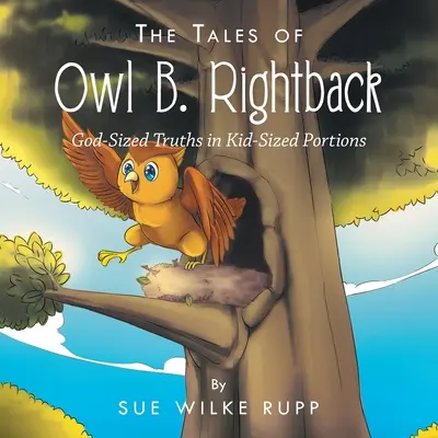 Poveștile lui Owl B. Rightback: God-Sized Truths in Kid-Sized Portions (Adevăruri de mărimea lui Dumnezeu în porții de mărimea unui copil) - The Tales of Owl B. Rightback: God-Sized Truths in Kid-Sized Portions