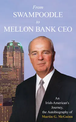 De la Swampoodle la Mellon Bank CEO: An Irish-American's Journey, Autobiografia lui Martin G. McGuinn, Jr. - From Swampoodle to Mellon Bank CEO: An Irish-American's Journey, the Autobiography of Martin G. McGuinn, Jr.