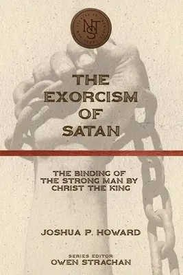 Exorcizarea lui Satan: Legarea bărbatului puternic de către Hristos Regele (The Binding of the Strong Man by Christ the King) - The Exorcism of Satan: The Binding of the Strong Man by Christ the King