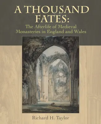 A Thousand Fates: Viața de apoi a mănăstirilor medievale din Anglia și Țara Galilor (The Afterlife of Medieval Monasteries in England & Wales) - A Thousand Fates: The Afterlife of Medieval Monasteries in England & Wales