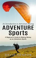 Sporturi de aventură: O introducere în cursele de aventură (Ghidul unui începător pentru a face bani ca sportiv de aventură) - Adventure Sports: An Introduction to Adventure Racing (A Beginner's Guide to Making Money as an Adventure Sports)