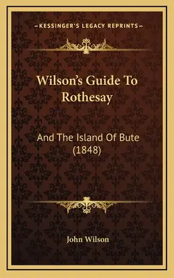 Ghidul lui Wilson pentru Rothesay: And The Island Of Bute (1848) - Wilson's Guide To Rothesay: And The Island Of Bute (1848)