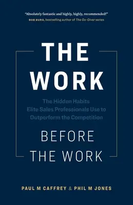 Munca dinaintea muncii: The Hidden Habits Elite Sales Professionals Use to Outperform the Competition (Obiceiurile ascunse folosite de profesioniștii de vânzări de elită pentru a depăși concurența) - The Work Before the Work: The Hidden Habits Elite Sales Professionals Use to Outperform the Competition