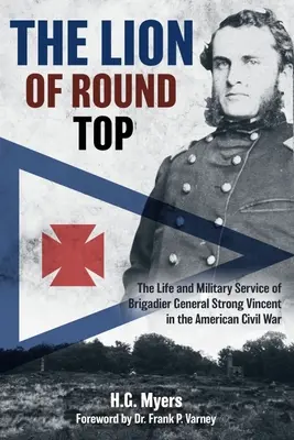 Leul din Round Top: Viața și serviciul militar al generalului de brigadă Strong Vincent în Războiul Civil American - The Lion of Round Top: The Life and Military Service of Brigadier General Strong Vincent in the American Civil War