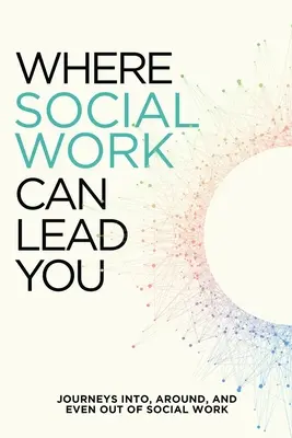 Unde vă poate conduce asistența socială: Journeys Into, Around and Even Out Of Social Work - Where Social Work Can Lead You: Journeys Into, Around and Even Out Of Social Work