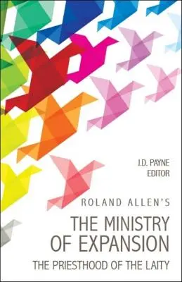 Roland Allen's the Ministry of Expansion: Preoția laicilor (The Priesthood of the Laity) - Roland Allen's the Ministry of Expansion: The Priesthood of the Laity