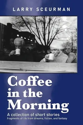 Coffee in the Morning, o colecție de povestiri: fragmente de viață din vise, ficțiune și fantezie - Coffee in the Morning, a collection of short stories: fragments of life from dreams, fiction & fantasy