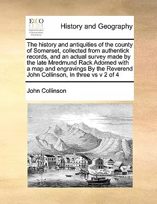 The history and antiquities of the county of Somerset, collected from authentick records, and an actual survey made by the late Mredmund Rack Adorned