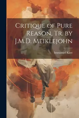 Critica rațiunii pure, trad. de J.M.D. Meiklejohn - Critique of Pure Reason, Tr. by J.M.D. Meiklejohn
