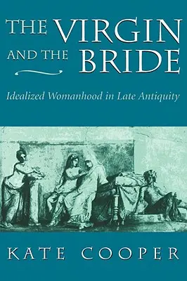 Fecioara și mireasa: Femeia idealizată în Antichitatea târzie - The Virgin and the Bride: Idealized Womanhood in Late Antiquity