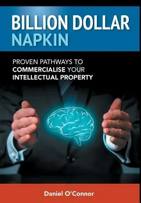 Billion Dollar Napkin: Căi dovedite pentru comercializarea proprietății dumneavoastră intelectuale - Billion Dollar Napkin: Proven Pathways to Commercialise your Intellectual Property