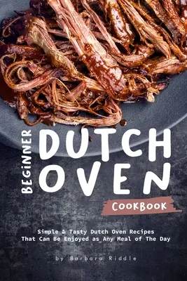 Carte de bucate pentru începători Dutch Oven: Simple & Tasty Dutch Oven Recipes That Can Be Enjoyed as Any Meal of The Day (Rețete simple și gustoase pentru cuptor olandez care pot fi savurate ca orice masă a zilei) - Beginner Dutch Oven Cookbook: Simple & Tasty Dutch Oven Recipes That Can Be Enjoyed as Any Meal of The Day
