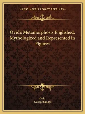 Metamorfozele lui Ovidiu încifrate, mitologizate și reprezentate în cifre - Ovid's Metamorphosis Englished, Mythologized and Represented in Figures