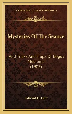 Misterele ședinței de spiritism: Și trucuri și capcane ale mediilor false (1903) - Mysteries Of The Seance: And Tricks And Traps Of Bogus Mediums (1903)