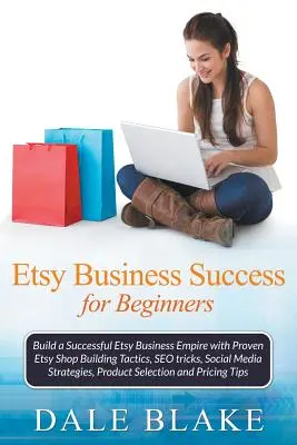 Etsy Business Success For Beginners: Construiți un imperiu de afaceri Etsy de succes cu tactici dovedite de construire a magazinelor Etsy, trucuri SEO, strategii Social Mediagi - Etsy Business Success For Beginners: Build a Successful Etsy Business Empire with Proven Etsy Shop Building Tactics, SEO tricks, Social Media Strategi
