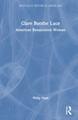 Clare Boothe Luce: Femeia Renașterii Americane - Clare Boothe Luce: American Renaissance Woman