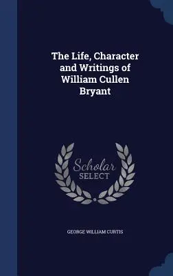 Viața, caracterul și scrierile lui William Cullen Bryant - The Life, Character and Writings of William Cullen Bryant