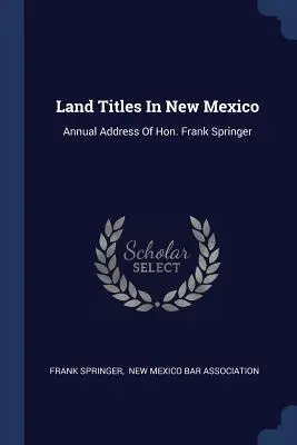 Titlurile de proprietate funciară în New Mexico: Annual Address Of Hon. Frank Springer - Land Titles In New Mexico: Annual Address Of Hon. Frank Springer