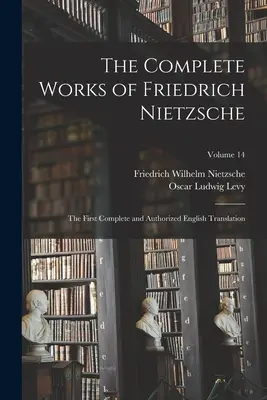 Operele complete ale lui Friedrich Nietzsche: Prima traducere engleză completă și autorizată; volumul 14 - The Complete Works of Friedrich Nietzsche: The First Complete and Authorized English Translation; Volume 14