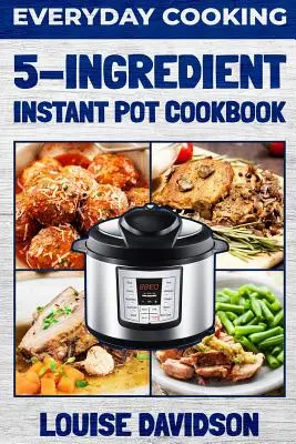 Gătit în fiecare zi - Carte de bucate cu 5 ingrediente pentru oala instant - Everyday Cooking - 5 Ingredient Instant Pot Cookbook