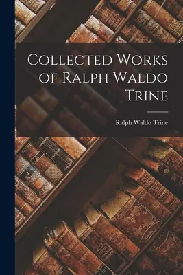 Colecția de lucrări a lui Ralph Waldo Trine - Collected Works of Ralph Waldo Trine