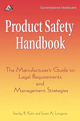 Manual de siguranță a produselor: The Manufacturer's Guide to Legal Requirements and Management Strategies (Ghidul producătorului privind cerințele legale și strategiile de gestionare) - Product Safety Handbook: The Manufacturer's Guide to Legal Requirements and Management Strategies